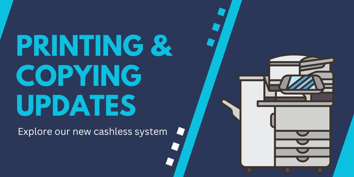 Printing and Copying Updates; explore our new cashless system